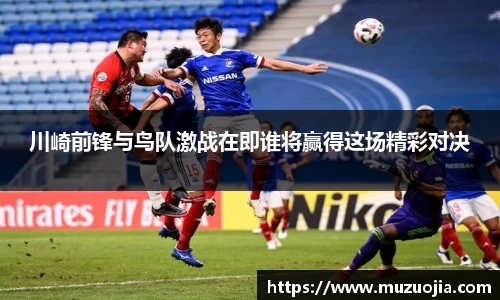 川崎前锋与鸟队激战在即谁将赢得这场精彩对决
