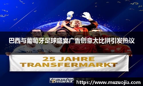 巴西与葡萄牙足球盛宴广告创意大比拼引发热议