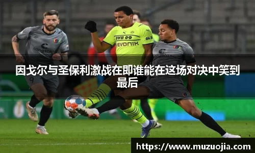 因戈尔与圣保利激战在即谁能在这场对决中笑到最后